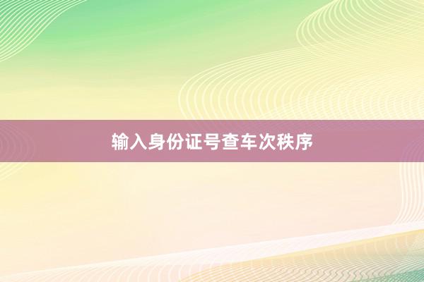 输入身份证号查车次秩序