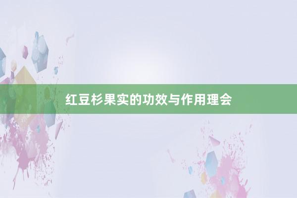 红豆杉果实的功效与作用理会