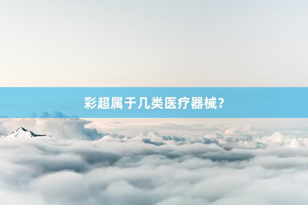彩超属于几类医疗器械？